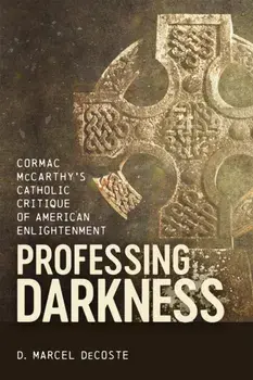 Professing Darkness. Cormac McCarthy's Catholic Critique of American Enlightenment, Hardback/D. Marcel DeCoste