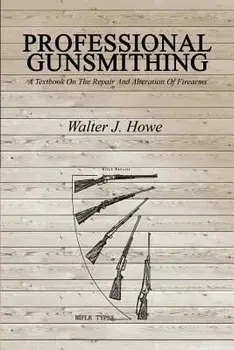 Professional Gunsmithing: A Textbook on the Repair and Alteration of Firearms, Paperback/Walter J. Howe
