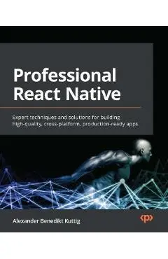 Professional React Native: Expert techniques and solutions for building high-quality, cross-platform, production-ready apps - Alexander Benedikt Kuttig