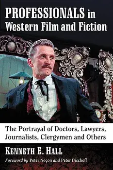 Professionals in Western Film and Fiction: The Portrayal of Doctors, Lawyers, Journalists, Clergymen and Others, Paperback/Kenneth E. Hall