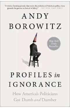 Profiles in Ignorance: How America's Politicians Got Dumb and Dumber - Andy Borowitz