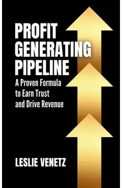Profit Generating Pipeline: A Proven Formula to Earn Trust and Drive Revenue - Leslie Venetz