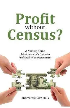 Profit without Census?: A Nursing Home Administrator's Guide to Profitability by Department - Cpa Lnha Becky Ziviski