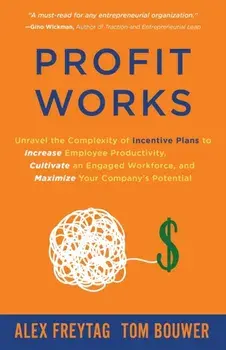 Profit Works: Unravel the Complexity of Incentive Plans to Increase Employee Productivity, Cultivate an Engaged Workforce, and Maxim/Alex Freytag