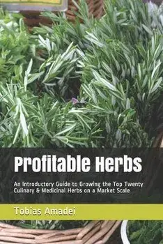 Profitable Herbs: An Introductory Guide to Growing the Top Twenty Culinary & Medicinal Herbs on a Market Scale, Paperback/Tobias Amadei