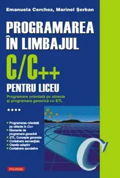 Programarea in limbajul C/C++ pentru liceu. Programare orientata pe obiecte si programare generica cu STL. Volumul 4/Emanuela Cerchez, Marinel Serban