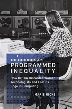 Programmed Inequality. How Britain Discarded Women Technologists and Lost Its Edge in Computing, Paperback/Marie L. Hicks