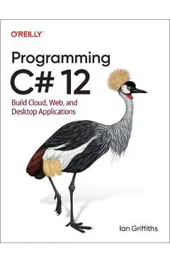 Programming C# 12: Build Cloud, Web, and Desktop Applications - Ian Griffiths