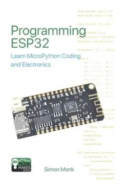Programming ESP32: Learn MicroPython Coding and Electronics - Simon Monk