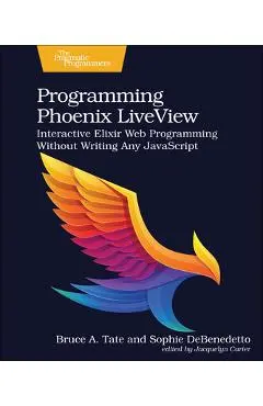 Programming Phoenix Liveview: Interactive Elixir Web Programming Without Writing Any JavaScript - Bruce Tate