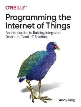 Programming the Internet of Things: An Introduction to Building Integrated, Device-To-Cloud Iot Solutions, Paperback/Andy King