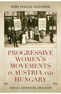 Progressive Women's Movements in Austria and Hungary: Conflict, Cooperation, Circulation - Dóra Fedeles-czeferner
