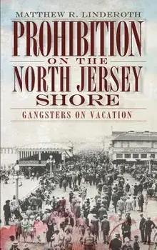 Prohibition on the North Jersey Shore: Gangsters on Vacation, Hardcover/Matthew R. Linderoth