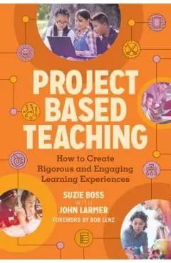 Project Based Teaching: How to Create Rigorous and Engaging Learning Experiences - Suzie Boss