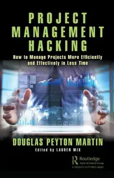 Project Management Hacking: How to Manage Projects More Efficiently and Effectively in Less Time, Paperback/Douglas Peyton Martin