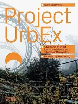 Project UrbEx. Adventures in ghost towns, wastelands and other forgotten worlds, Hardback/Ikumi Nakamura