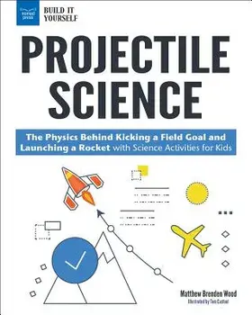 Projectile Science: The Physics Behind Kicking a Field Goal and Launching a Rocket with Science Activities for Kids, Paperback/Matthew Brenden Wood