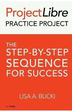 ProjectLibre Practice Project: The Step-by-Step Sequence for Success - Lisa A. Bucki