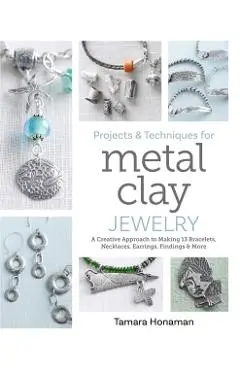 Projects and Techniques for Metal Clay Jewelry - Tamara Honaman