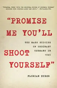 "Promise Me You'll Shoot Yourself": The Mass Suicide of Ordinary Germans in 1945, Hardcover/Florian Huber