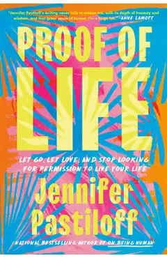Proof of Life: Let Go, Let Love, and Stop Looking for Permission to Live Your Life - Jennifer Pastiloff
