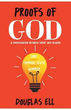 Proofs of God: A Conversation between Doubt and Reason - Douglas Ell