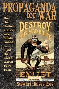 Propaganda for War: How the United States Was Conditioned to Fight the Great War of 1914-1918, Paperback/Stewart Halsey Ross