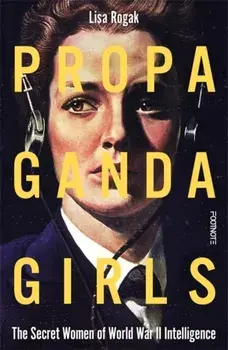 Propaganda Girls. The Secret Women of World War II Intelligence, Hardback/Lisa Rogak