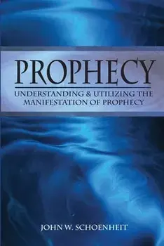Prophecy: Understanding & Utilizing The Manifestation of Prophecy, Paperback/John W. Schoenheit