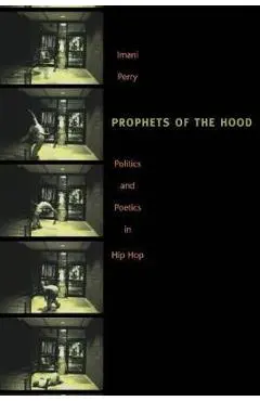 Prophets of the Hood: Politics and Poetics in Hip Hop - Imani Perry