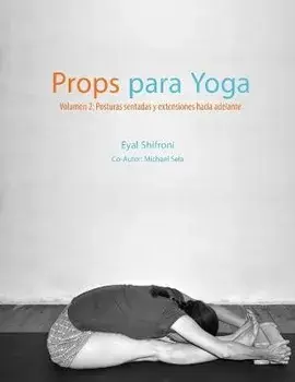 Props para Yoga Volumen II: Posturas Sentadas y Extensiones hacia Adelante: Una Guía para la práctica del Yoga Iyengar con Props/Noga Chepelinski