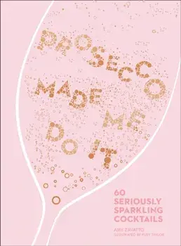 Prosecco Made Me Do It. 60 Seriously Sparkling Cocktails, Hardback/Amy Zavatto