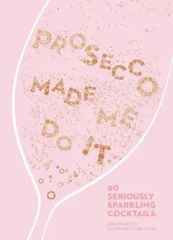 Prosecco Made Me Do It: 60 Seriously Sparkling Cocktails, Hardcover/Amy Zavatto