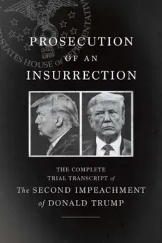 Prosecution of an Insurrection. The Complete Trial Transcript of the Second Impeachment of Donald Trump, Paperback/***