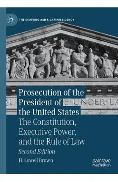 Prosecution of the President of the United States: The Constitution, Executive Power, and the Rule of Law - H. Lowell Brown