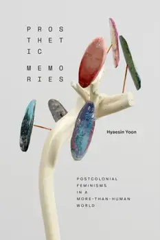 Prosthetic Memories. Postcolonial Feminisms in a More-Than-Human World, Paperback/Hyaesin Yoon