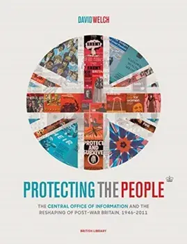 Protecting the People. The Central Office of Information and the Reshaping of Post-War Britain, 1946-2011, Hardback/David Welch