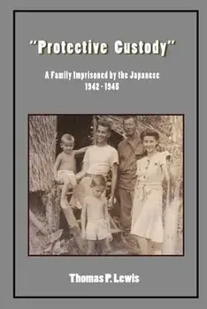 "Protective Custody": A Family Imprisoned by the Japanese 1942 - 1945, Paperback/Thomas P. Lewis