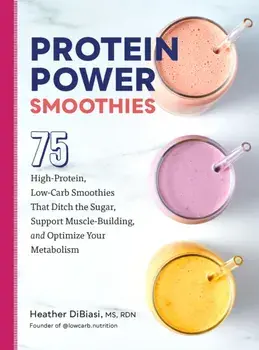 Protein Power Smoothies. 75 High-Protein, Low-Carb Smoothies That Ditch the Sugar, Support Muscle-Building, and Optimize Your Metabolism, Paperback/Heather DiBiasi