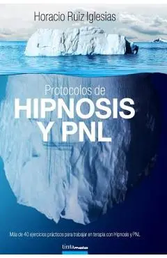 Protocolos de Hipnosis y PNL: Más de 40 ejercicios prácticos para trabajar en terapia con Hipnosis y Programación Neuro-Lingüística (PNL) - Horacio Ruiz Iglesias