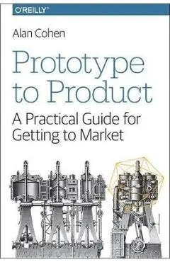 Prototype to Product: A Practical Guide for Getting to Market - Alan Cohen