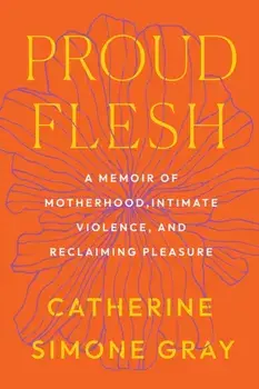Proud Flesh. A Memoir of Motherhood, Intimate Violence, and Reclaiming Pleasure, Paperback/Catherine Simone Gray
