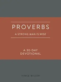 Proverbs: A Strong Man Is Wise. A 30-Day Devotional/Vince Miller