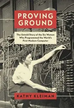 Proving Ground. The Untold Story of the Six Women Who Programmed the World's First Modern Computer, Hardback/Kathy Kleiman