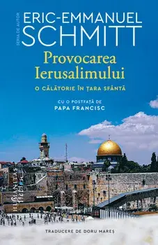 Provocarea Ierusalimului. O calatorie in Tara Sfanta/Eric-Emmanuel Schmitt