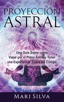 Proyección astral: Una guía sobre cómo viajar por el plano astral y tener una experiencia fuera del cuerpo, Hardcover/Mari Silva