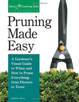 Pruning Made Easy: A Gardener's Visual Guide to When and How to Prune Everything, from Flowers to Trees, Paperback/Lewis Hill