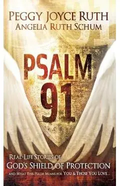 Psalm 91: Real-Life Stories of God's Shield of Protection and What This Psalm Means for You & Those You Love - Peggy Joyce Ruth