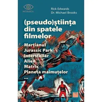 Pseudo-Stiinta din spatele filmelor. Martianul, Jurassic Park, Interstellar, Alien, Matrix, Planeta maimutelor/Rick Edwards, Michael Brooks