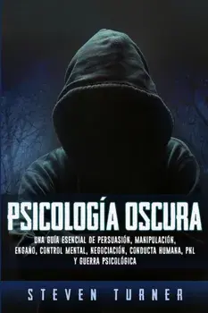 Psicologa oscura: Una gua esencial de persuasin, manipulacin, engao, control mental, negociacin, conducta humana, PNL y guerra psic, Paperback/Steven Turner